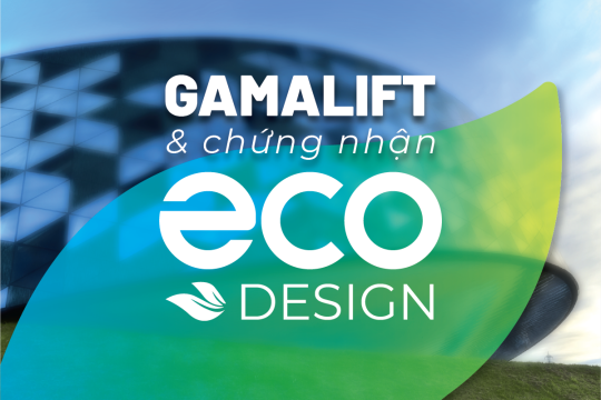 Vì sao thang máy GamaLift đạt chứng nhận Eco-design?